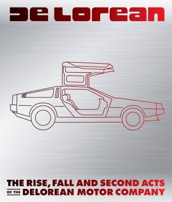 DELOREAN: THE RISE, FALL AND SECOND ACTS OF THE DELOREAN MOTOR COMPANY