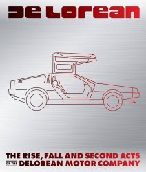 DELOREAN: THE RISE, FALL AND SECOND ACTS OF THE DELOREAN MOTOR COMPANY